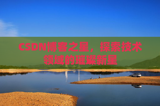 CSDN博客之星，探索技术领域的璀璨新星